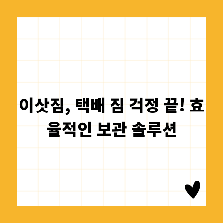 이삿짐, 택배 짐 걱정 끝! 효율적인 보관 솔루션
