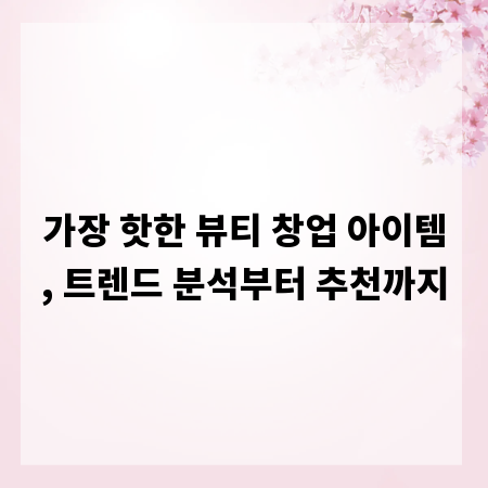 가장 핫한 뷰티 창업 아이템, 트렌드 분석부터 추천까지