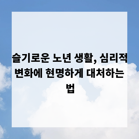 슬기로운 노년 생활, 심리적 변화에 현명하게 대처하는 법