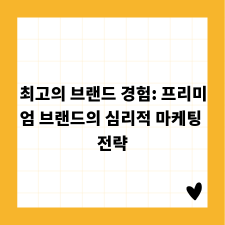 최고의 브랜드 경험: 프리미엄 브랜드의 심리적 마케팅 전략