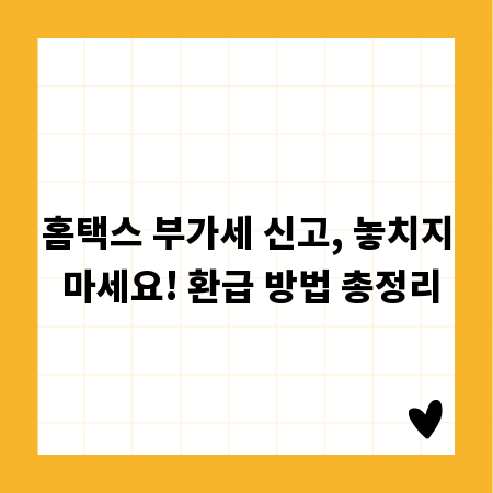 홈택스 부가세 신고, 놓치지 마세요! 환급 방법 총정리