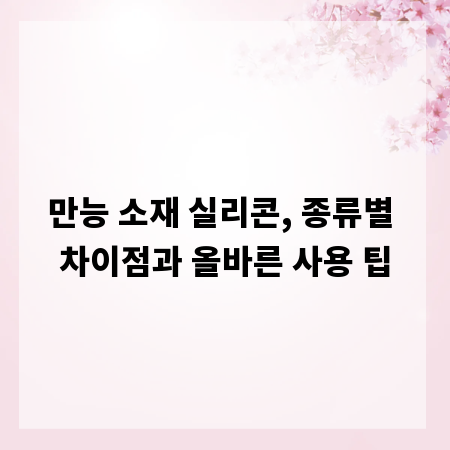 만능 소재 실리콘, 종류별 차이점과 올바른 사용 팁