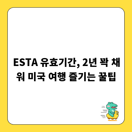ESTA 유효기간, 2년 꽉 채워 미국 여행 즐기는 꿀팁