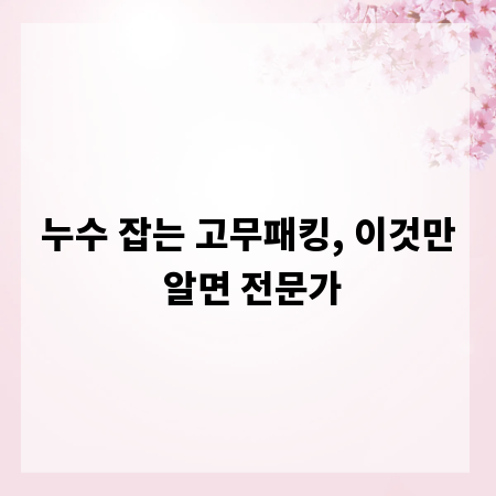 누수 잡는 고무패킹, 이것만 알면 전문가