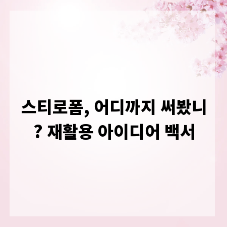 스티로폼, 어디까지 써봤니? 재활용 아이디어 백서