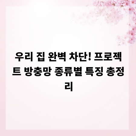 우리 집 완벽 차단! 프로젝트 방충망 종류별 특징 총정리