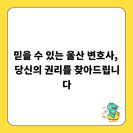 믿을 수 있는 울산 변호사, 당신의 권리를 찾아드립니다