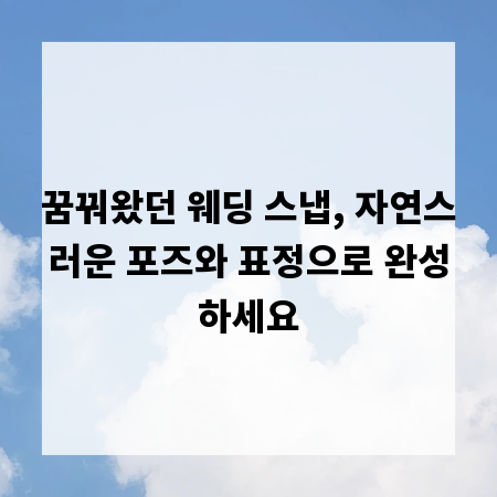 꿈꿔왔던 웨딩 스냅, 자연스러운 포즈와 표정으로 완성하세요