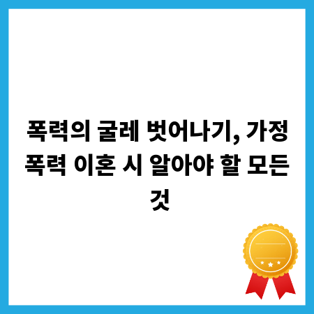 폭력의 굴레 벗어나기, 가정폭력 이혼 시 알아야 할 모든 것