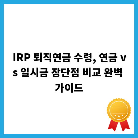 IRP 퇴직연금 수령, 연금 vs 일시금 장단점 비교 완벽 가이드