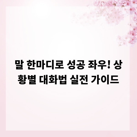 말 한마디로 성공 좌우! 상황별 대화법 실전 가이드
