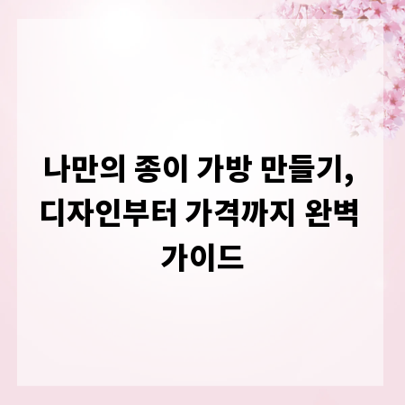 나만의 종이 가방 만들기, 디자인부터 가격까지 완벽 가이드