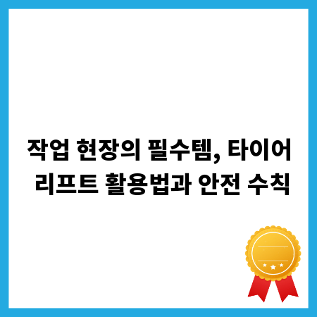 작업 현장의 필수템, 타이어 리프트 활용법과 안전 수칙