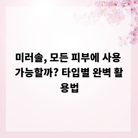 미러솔, 모든 피부에 사용 가능할까? 타입별 완벽 활용법