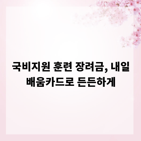 국비지원 훈련 장려금, 내일배움카드로 든든하게