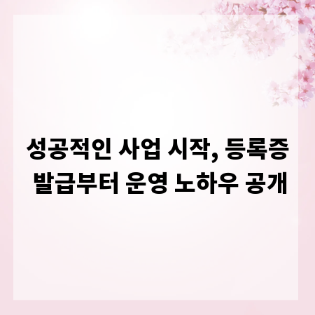 성공적인 사업 시작, 등록증 발급부터 운영 노하우 공개