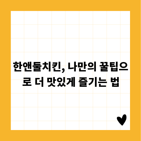 한앤둘치킨, 나만의 꿀팁으로 더 맛있게 즐기는 법