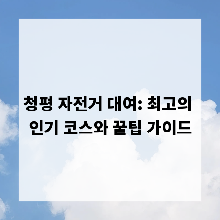 청평 자전거 대여: 최고의 인기 코스와 꿀팁 가이드