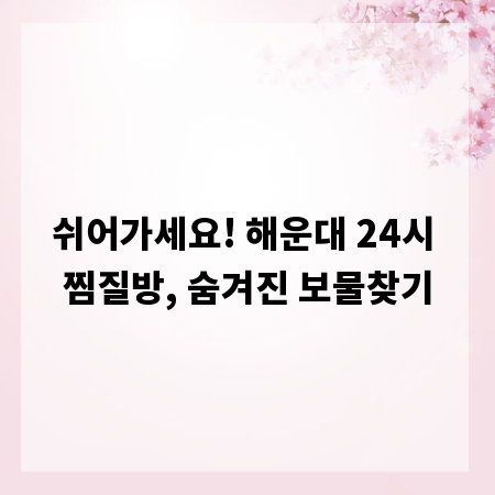 쉬어가세요! 해운대 24시 찜질방, 숨겨진 보물찾기