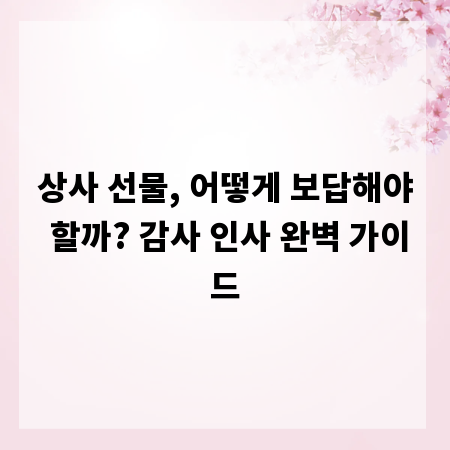 상사 선물, 어떻게 보답해야 할까? 감사 인사 완벽 가이드