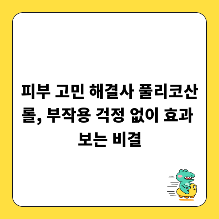 피부 고민 해결사 풀리코산롤, 부작용 걱정 없이 효과 보는 비결