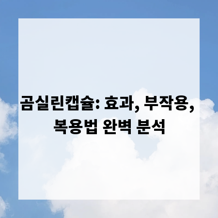 곰실린캡슐: 효과, 부작용, 복용법 완벽 분석