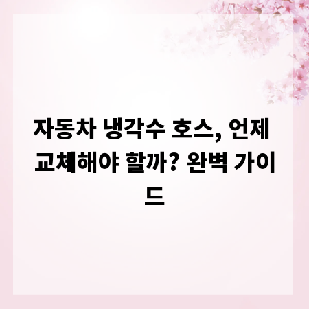 자동차 냉각수 호스, 언제 교체해야 할까? 완벽 가이드