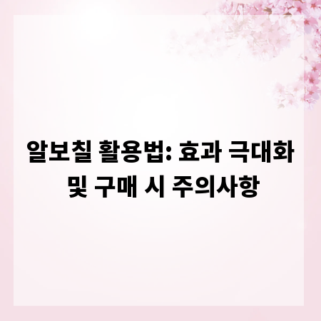 알보칠 활용법: 효과 극대화 및 구매 시 주의사항