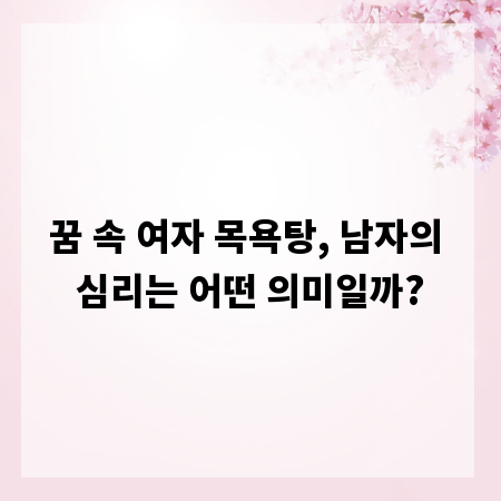 꿈 속 여자 목욕탕, 남자의 심리는 어떤 의미일까?