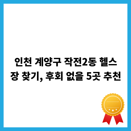 인천 계양구 작전2동 헬스장 찾기, 후회 없을 5곳 추천
