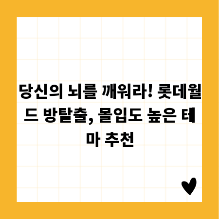 당신의 뇌를 깨워라! 롯데월드 방탈출, 몰입도 높은 테마 추천