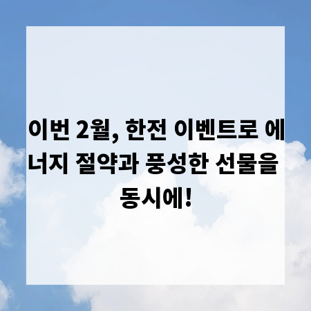 이번 2월, 한전 이벤트로 에너지 절약과 풍성한 선물을 동시에!
