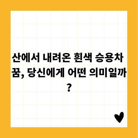 산에서 내려온 흰색 승용차 꿈, 당신에게 어떤 의미일까?