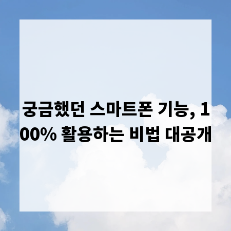 궁금했던 스마트폰 기능, 100% 활용하는 비법 대공개