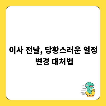 이사 전날, 당황스러운 일정 변경 대처법
