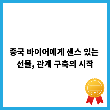 중국 바이어에게 센스 있는 선물, 관계 구축의 시작