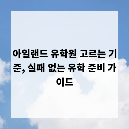 아일랜드 유학원 고르는 기준, 실패 없는 유학 준비 가이드