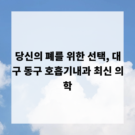 당신의 폐를 위한 선택, 대구 동구 호흡기내과 최신 의학