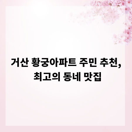 거산 황궁아파트 주민 추천, 최고의 동네 맛집