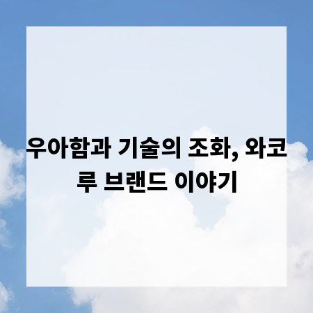 우아함과 기술의 조화, 와코루 브랜드 이야기
