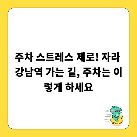 주차 스트레스 제로! 자라 강남역 가는 길, 주차는 이렇게 하세요