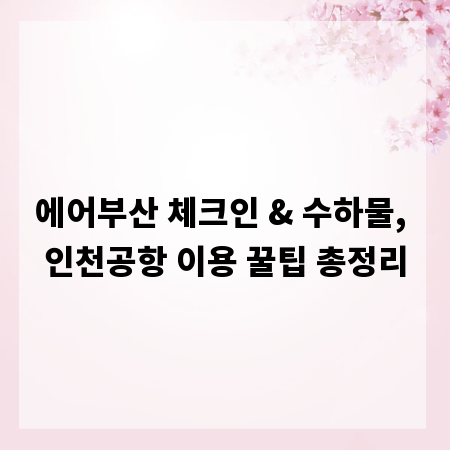 에어부산 체크인 & 수하물, 인천공항 이용 꿀팁 총정리