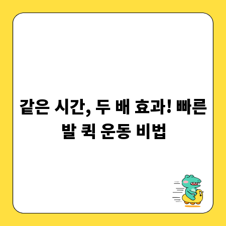 같은 시간, 두 배 효과! 빠른발 퀵 운동 비법