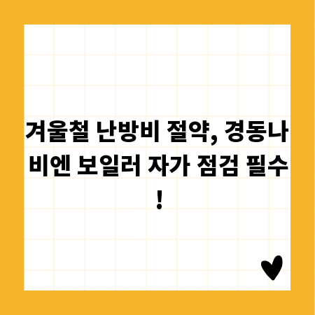 겨울철 난방비 절약, 경동나비엔 보일러 자가 점검 필수!
