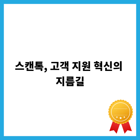 스캔톡, 고객 지원 혁신의 지름길