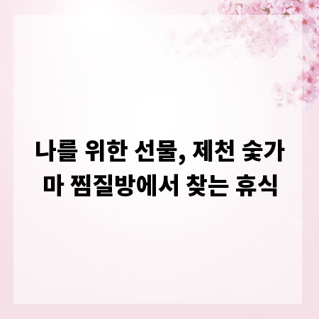 나를 위한 선물, 제천 숯가마 찜질방에서 찾는 휴식