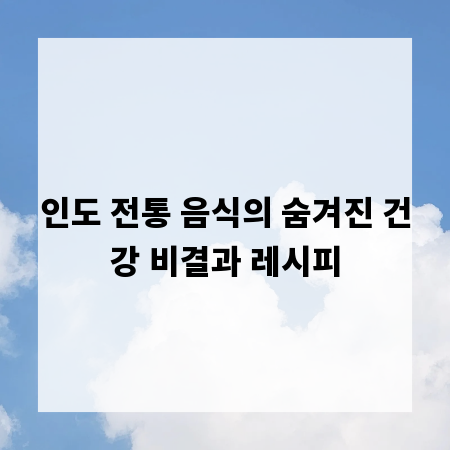 인도 전통 음식의 숨겨진 건강 비결과 레시피
