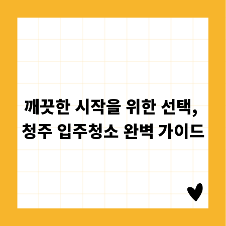 깨끗한 시작을 위한 선택, 청주 입주청소 완벽 가이드