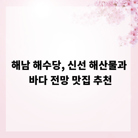 해남 해수당, 신선 해산물과 바다 전망 맛집 추천