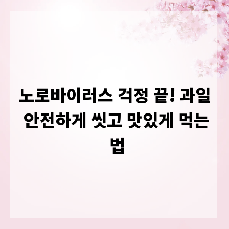 노로바이러스 걱정 끝! 과일 안전하게 씻고 맛있게 먹는 법